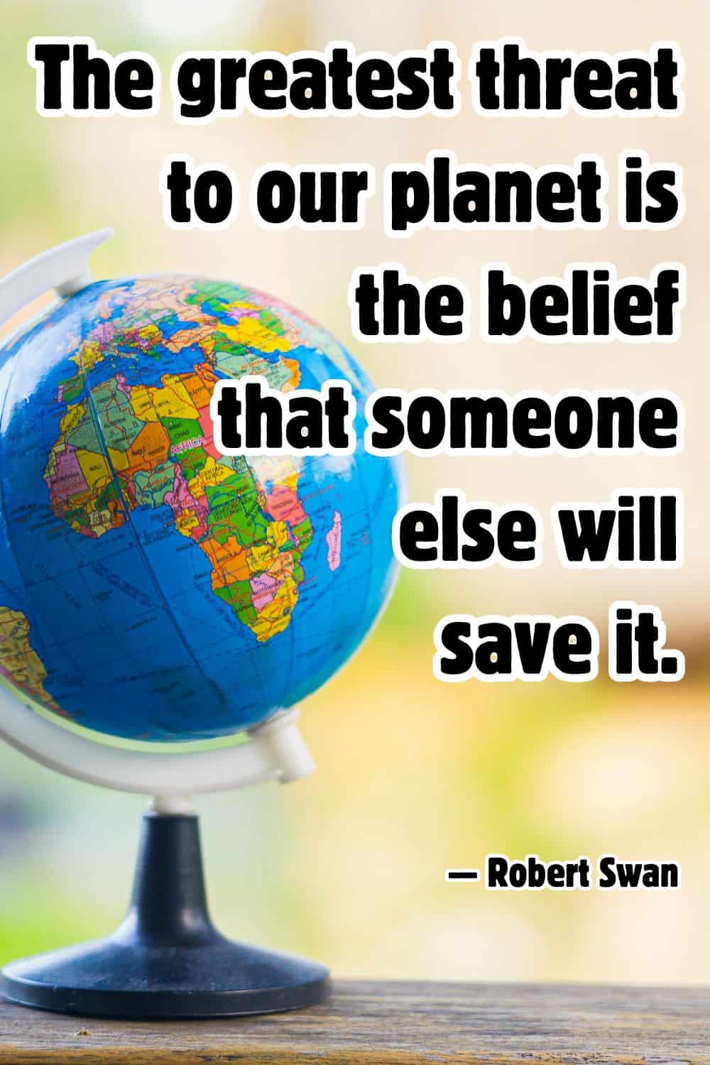 Globe on a table with a Robert Swan quote about the greatest threat to the planet.